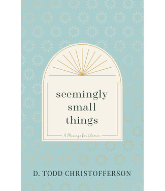 Seemingly Small Things Booklet A Message for Women by D. Todd Christofferson