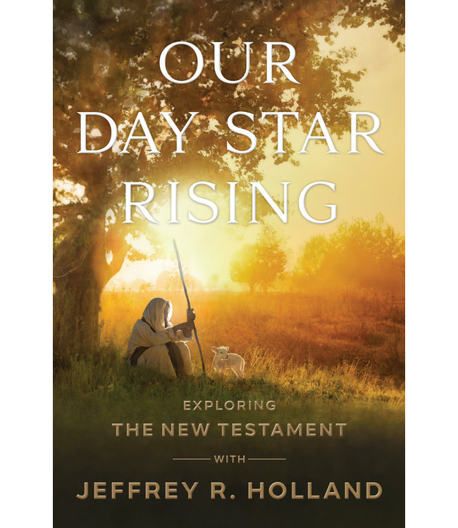 Our Day Star Rising Exploring The New Testament with Jeffrey R. Holland