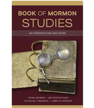 Book of Mormon Studies An Introduction and Guide by Daniel Becerra, Amy Easton-Flake, Nicholas J. Frederick, Joseph M. Spencer, Religious Studies Center