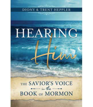 Hearing Him - A The Savior's Voice in the Book of Mormon  by Diony Heppler, Trent Heppler