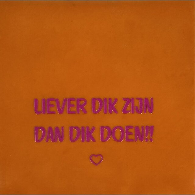 Tegeltje liever dik zijn/dik doen oranje/roze
