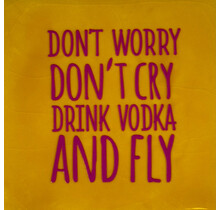 don't worry don't cry drink vodka and fly geel/knalroze