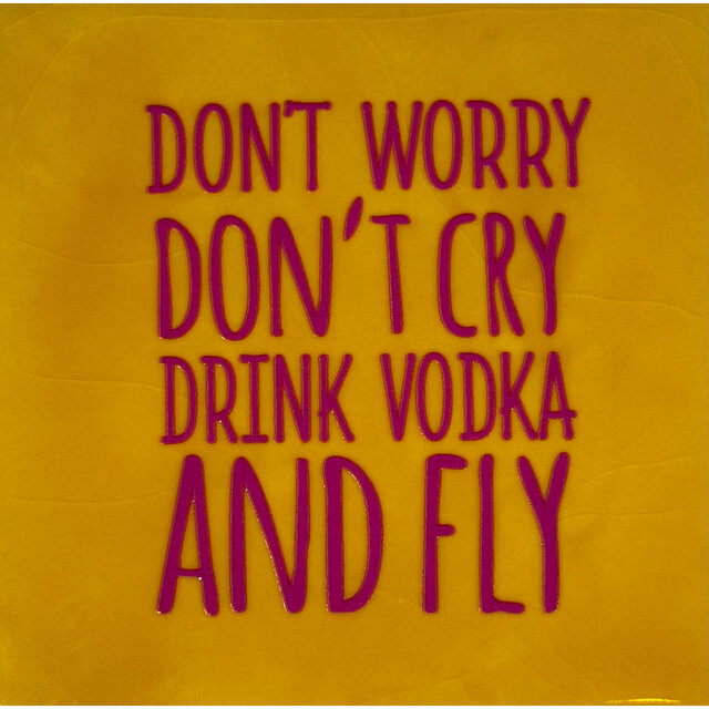 don't worry don't cry drink vodka and fly geel/knalroze