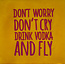 Yett don't worry don't cry drink vodka and fly geel/knalroze