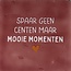 Yett spaar geen centen maar mooie momenten roze/zachtroze(oranje)