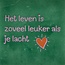 Yett het leven is zoveel leuker als je lacht hardgroen/warmroze(oranje)