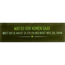 Quote tegeltje DO 'wat er ook komen gaat weet dat ik naast je sta en hier nooit weg zal gaan' olijf/combi 5