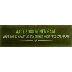 Quote tegeltje DO 'wat er ook komen gaat weet dat ik naast je sta en hier nooit weg zal gaan' olijf/combi 5