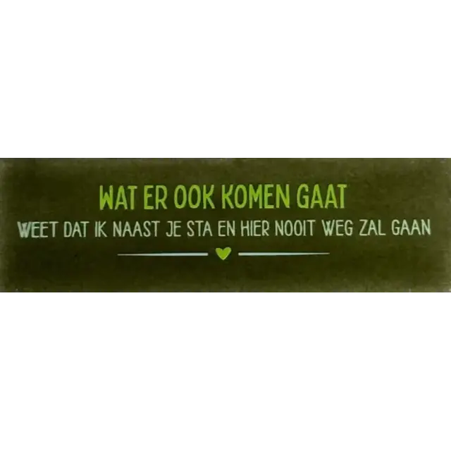 Quote tegeltje DO 'wat er ook komen gaat weet dat ik naast je sta en hier nooit weg zal gaan' olijf/combi 5
