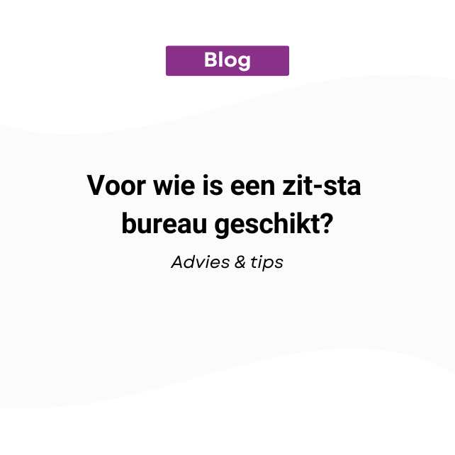 Voor wie is een zit-sta bureau geschikt? | Praktische gids