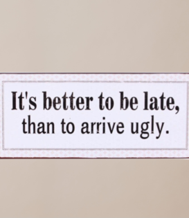 sign - it's better to be late than to arrive ugly
