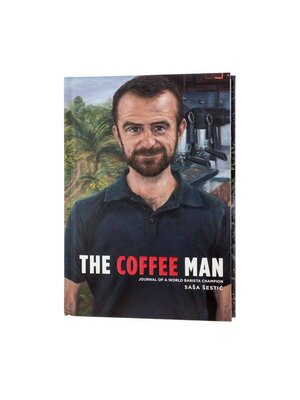 The Coffee Man: Journal of a World Barista Champion - Sasa Sestic