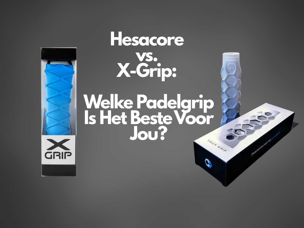 Hesacore vs. X-Grip: Welke Padelgrip Is Het Beste Voor Jou?