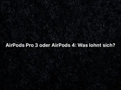 AirPods Pro 3 oder AirPods 4: Was lohnt sich?