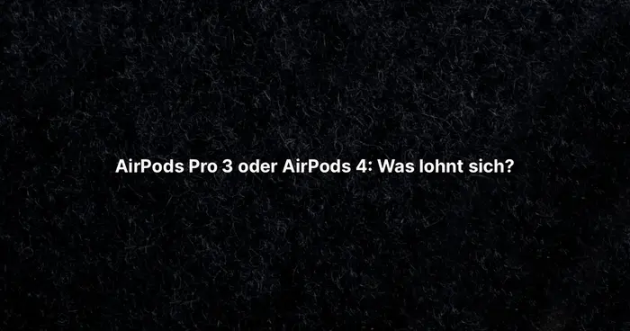 AirPods Pro 3 oder AirPods 4: Was lohnt sich?