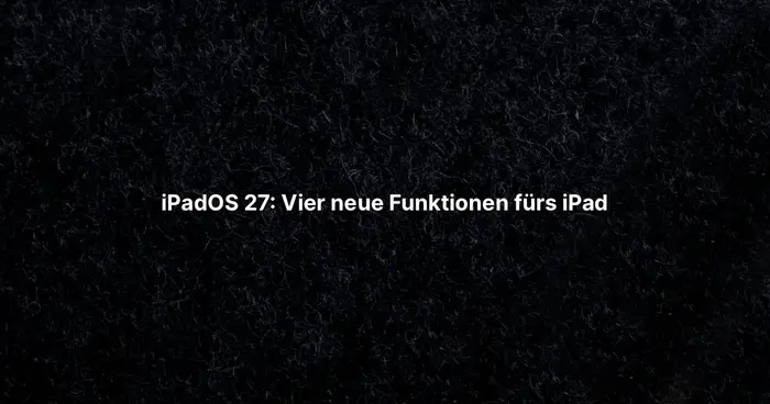iPadOS 27: Vier neue Funktionen fürs iPad