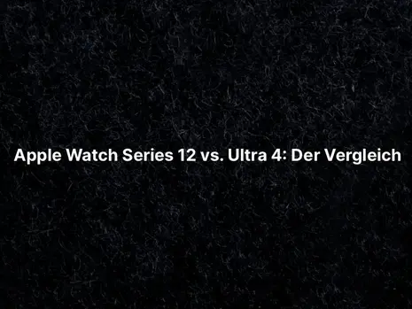 Apple Watch Series 12 vs. Ultra 4: Der Vergleich
