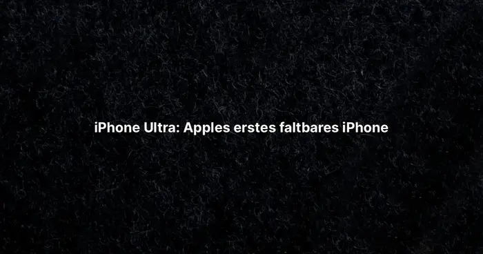 iPhone Ultra: Apples erstes faltbares iPhone