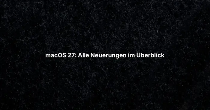 macOS 27: Alle Neuerungen im Überblick