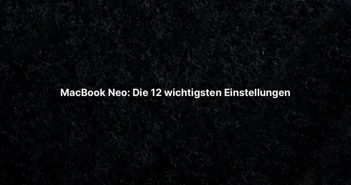 MacBook Neo: Die 12 wichtigsten Einstellungen