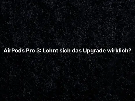 AirPods Pro 3: Lohnt sich das Upgrade wirklich?