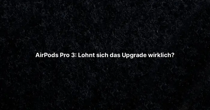 AirPods Pro 3: Lohnt sich das Upgrade wirklich?