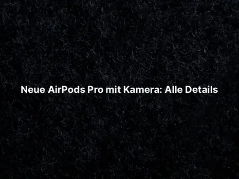 Neue AirPods Pro mit Kamera: Alle Details