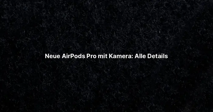 Neue AirPods Pro mit Kamera: Alle Details