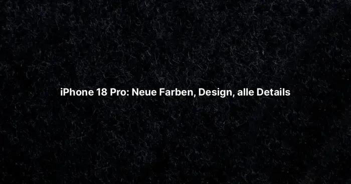 iPhone 18 Pro: Neue Farben, Design, alle Details