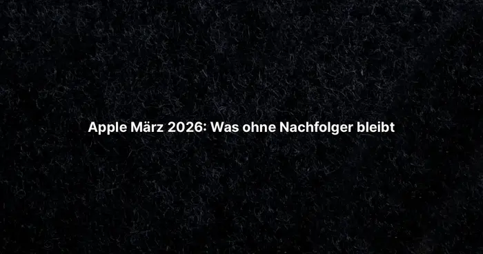 Apple März 2026: Was ohne Nachfolger bleibt