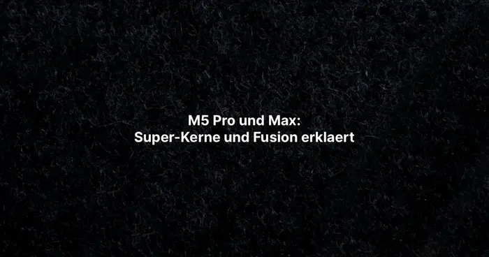 M5 Pro und Max: Super-Kerne und Fusion erklaert