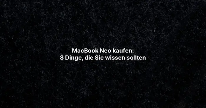 MacBook Neo kaufen: 8 Dinge, die Sie wissen sollten