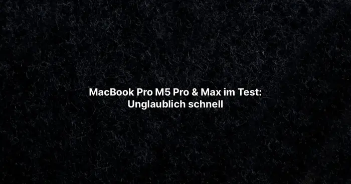 MacBook Pro M5 Pro & Max im Test: Unglaublich schnell