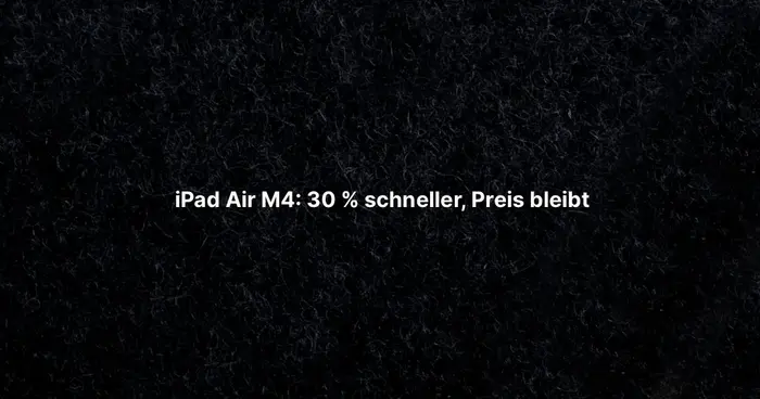 iPad Air M4: 30 % schneller, Preis bleibt
