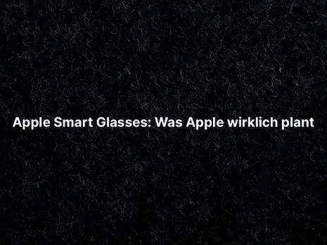 Apple Smart Glasses: Was Apple wirklich plant