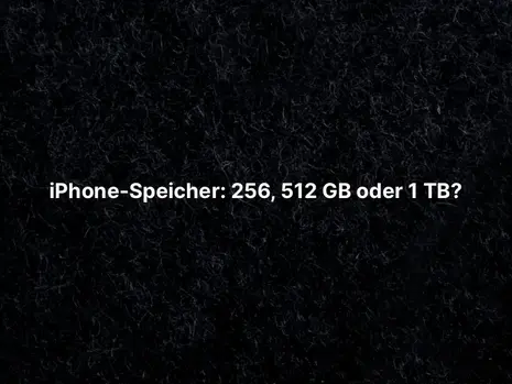 iPhone-Speicher: 256, 512 GB oder 1 TB?