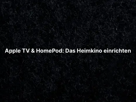 Apple TV & HomePod: Das Heimkino einrichten