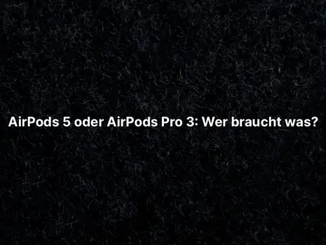 AirPods 5 oder AirPods Pro 3: Wer braucht was?