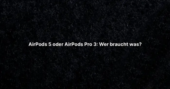 AirPods 5 oder AirPods Pro 3: Wer braucht was?