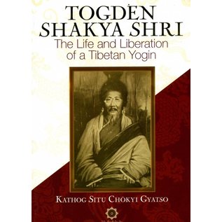 Shang Shung Publications Togden Shakya Shri, The Life and Liberation of a Tibetan Yogin,  by Kathog Situ Chökyi Gyatso