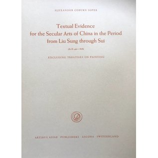 Artibus Asiae Publishers Textual Evidence for the Secular Arts of China in the Period from Liu Sung through Sui (A.D. 420 - 618) - by Alexander Coburn Soper