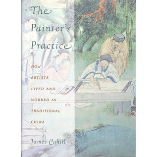 Columbia University Press The Painters Practice, how Artists lived and worked in traditional China, by James Cahill