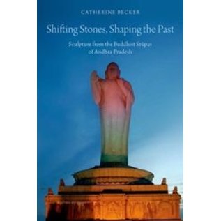 Oxford University Press Shifting Stones, Shaping the Past: Sculpture from the Buddhist Stupas of Andhra Pradesh, by Catherine Becker