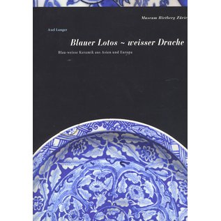 Museum Rietberg Zürich Blauer Lotos. Weisser Drache, Blau-Weisse Keramik aus Asien und Europa, von Axel Langer