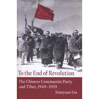 Columbia University Press To the End of Revolution, The Chinese Communist Party and Tibet, 1949 -1959, by Xiaoyuan Liu