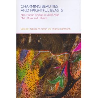 Equinox Sheffield Charming Beauties and Frightful Beasts, Non Human Animals in South Asian Myth, Ritual and Folklore, ed, by Fabrizio M. Ferrari and Thomas Dähnhardt