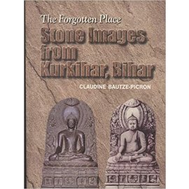 Archaeological Survey of India The forgotten Place: Stone Images from Kurkihar, Bihar, by Claudine Bautze-Picron