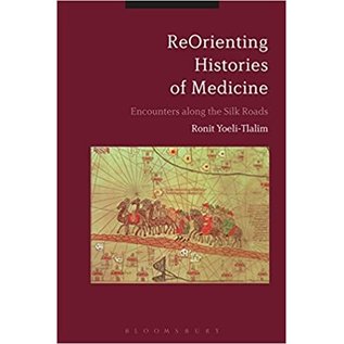 Bloomsbury ReOrienting Histories of Medicine, Encounters along the Silk Roads, by Ronit Yoeli-Tlalim