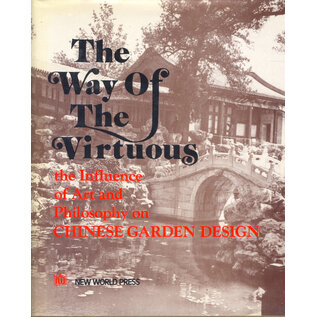 New World Press The Way of the Virtuous:The Influence of Art and Philosophy on Chinese Garden Design