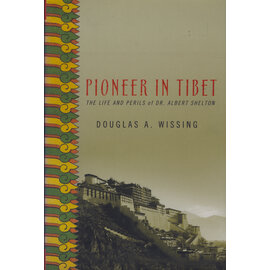 Palgrave Macmillan New York Pioneer in Tibet: The Life and Perils of Dr. Albert Shelton, by Douglas A. Wissing